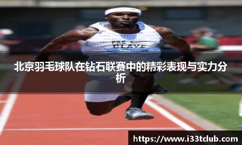 北京羽毛球队在钻石联赛中的精彩表现与实力分析